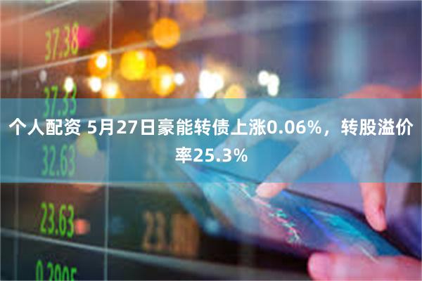 个人配资 5月27日豪能转债上涨0.06%，转股溢价率25.3%