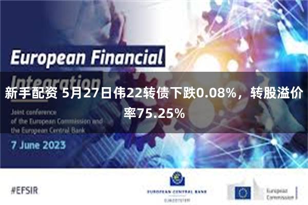 新手配资 5月27日伟22转债下跌0.08%，转股溢价率75.25%