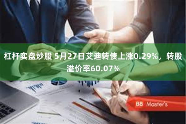 杠杆实盘炒股 5月27日艾迪转债上涨0.29%，转股溢价率60.07%