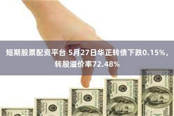 短期股票配资平台 5月27日华正转债下跌0.15%，转股溢价率72.48%