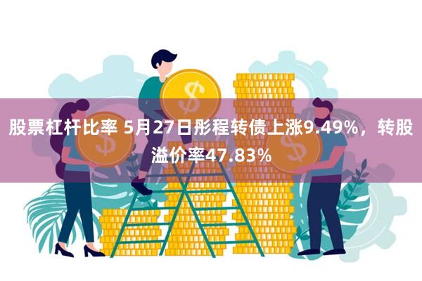 股票杠杆比率 5月27日彤程转债上涨9.49%，转股溢价率47.83%