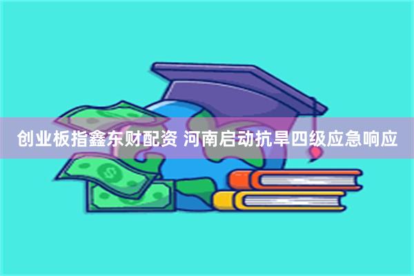 创业板指鑫东财配资 河南启动抗旱四级应急响应