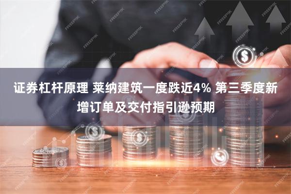 证券杠杆原理 莱纳建筑一度跌近4% 第三季度新增订单及交付指引逊预期