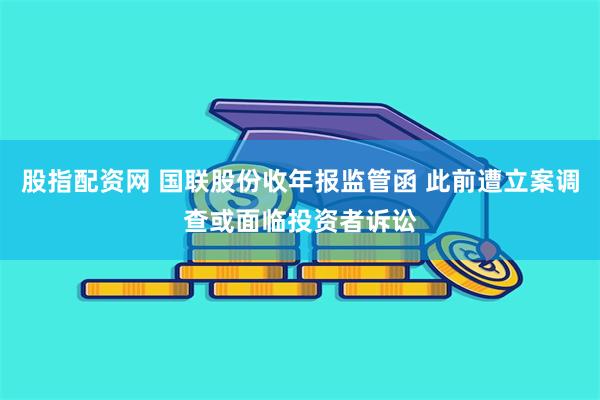 股指配资网 国联股份收年报监管函 此前遭立案调查或面临投资者诉讼