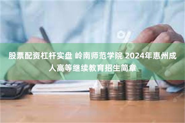 股票配资杠杆实盘 岭南师范学院 2024年惠州成人高等继续教育招生简章