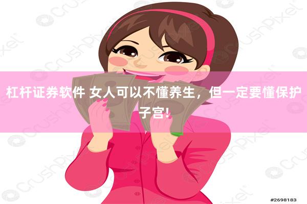 杠杆证券软件 女人可以不懂养生，但一定要懂保护子宫!