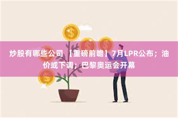 炒股有哪些公司 【重磅前瞻】7月LPR公布；油价或下调；巴黎奥运会开幕