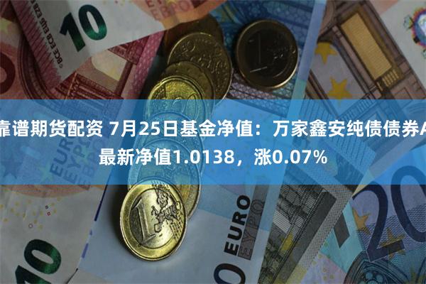 靠谱期货配资 7月25日基金净值：万家鑫安纯债债券A最新净值1.0138，涨0.07%