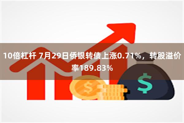 10倍杠杆 7月29日侨银转债上涨0.71%，转股溢价率189.83%