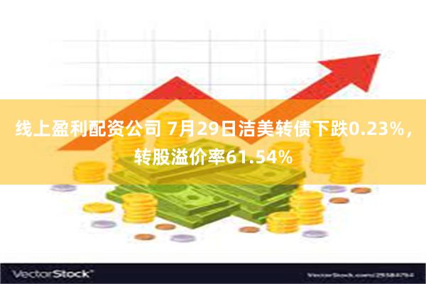 线上盈利配资公司 7月29日洁美转债下跌0.23%，转股溢价率61.54%