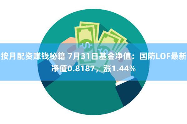 按月配资赚钱秘籍 7月31日基金净值：国防LOF最新净值0.8187，涨1.44%