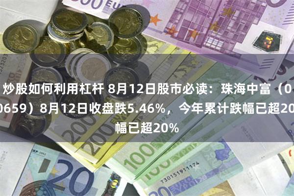 炒股如何利用杠杆 8月12日股市必读：珠海中富（000659）8月12日收盘跌5.46%，今年累计跌幅已超20%