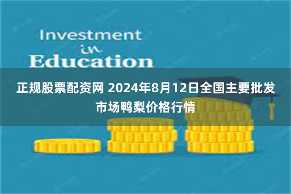 正规股票配资网 2024年8月12日全国主要批发市场鸭梨价格行情