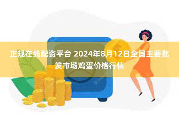 正规在线配资平台 2024年8月12日全国主要批发市场鸡蛋价格行情