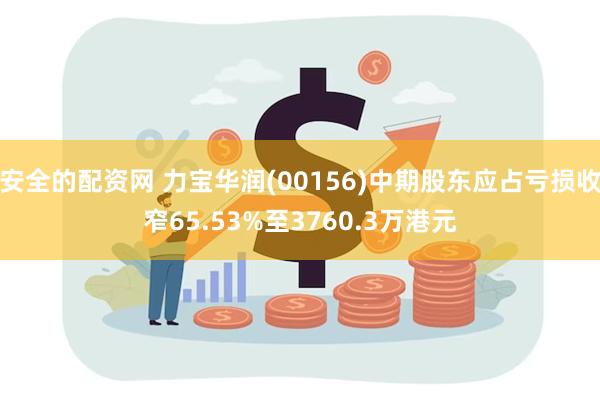 安全的配资网 力宝华润(00156)中期股东应占亏损收窄65.53%至3760.3万港元