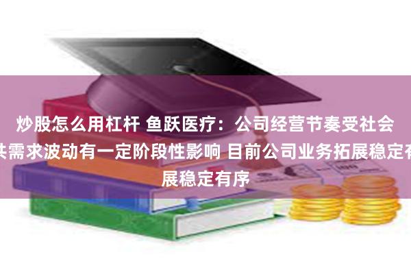 炒股怎么用杠杆 鱼跃医疗：公司经营节奏受社会公共需求波动有一定阶段性影响 目前公司业务拓展稳定有序