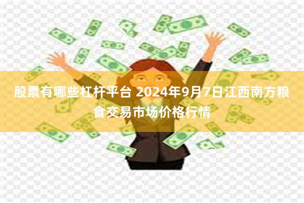 股票有哪些杠杆平台 2024年9月7日江西南方粮食交易市场价格行情