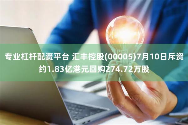 专业杠杆配资平台 汇丰控股(00005)7月10日斥资约1.83亿港元回购274.72万股