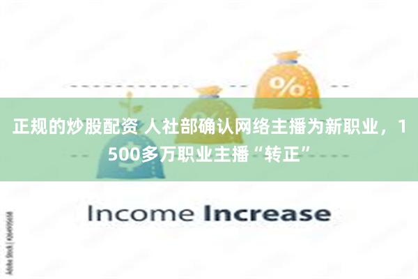 正规的炒股配资 人社部确认网络主播为新职业，1500多万职业主播“转正”