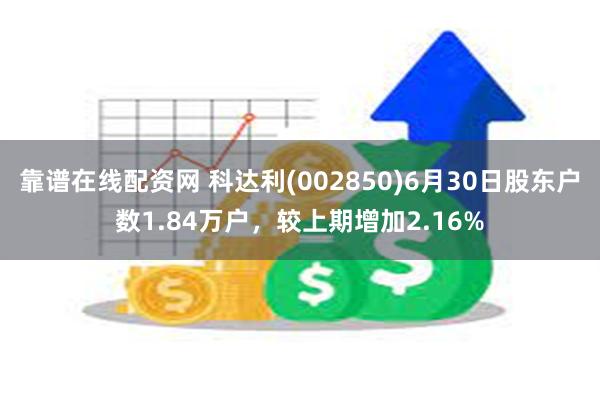 靠谱在线配资网 科达利(002850)6月30日股东户数1.84万户，较上期增加2.16%