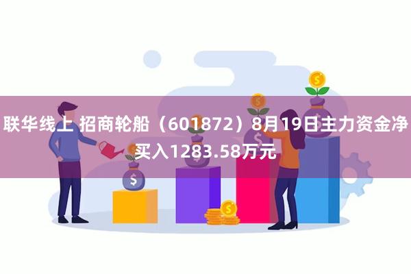 联华线上 招商轮船（601872）8月19日主力资金净买入1283.58万元