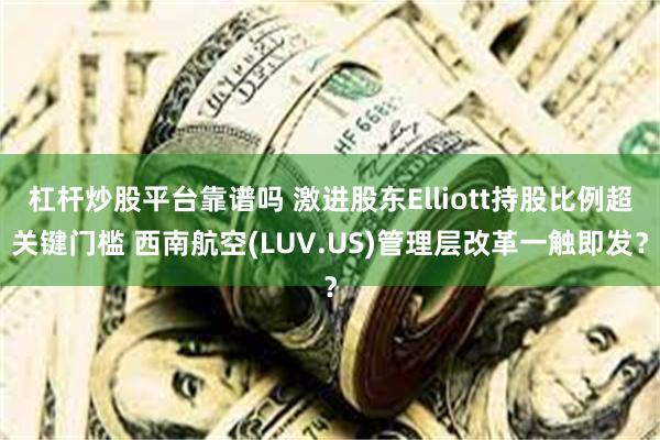 杠杆炒股平台靠谱吗 激进股东Elliott持股比例超关键门槛 西南航空(LUV.US)管理层改革一触即发？