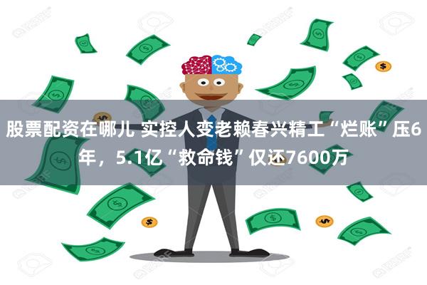 股票配资在哪儿 实控人变老赖春兴精工“烂账”压6年，5.1亿“救命钱”仅还7600万