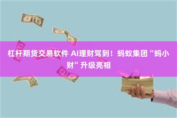 杠杆期货交易软件 AI理财驾到！蚂蚁集团“蚂小财”升级亮相