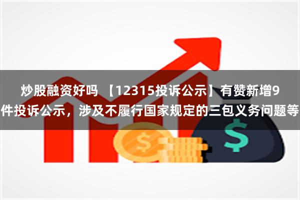 炒股融资好吗 【12315投诉公示】有赞新增9件投诉公示，涉及不履行国家规定的三包义务问题等