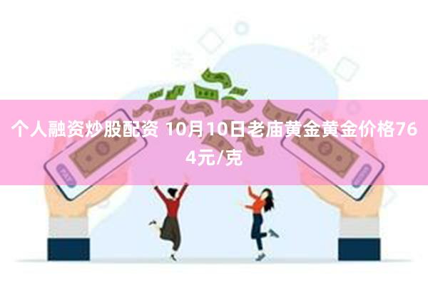 个人融资炒股配资 10月10日老庙黄金黄金价格764元/克