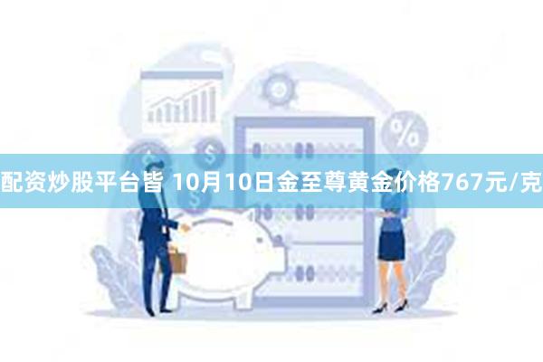 配资炒股平台皆 10月10日金至尊黄金价格767元/克