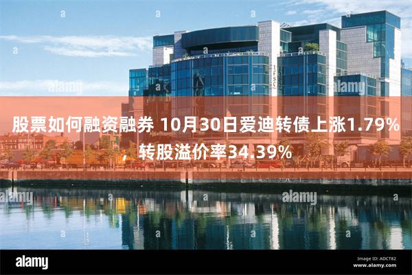 股票如何融资融券 10月30日爱迪转债上涨1.79%，转股溢价率34.39%