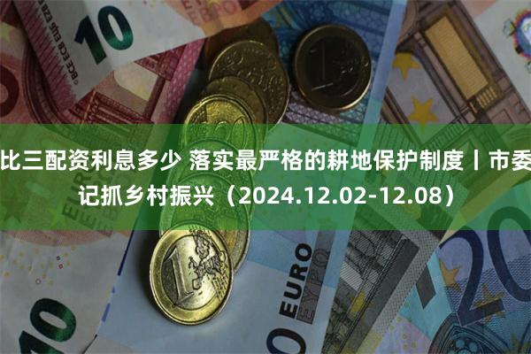 一比三配资利息多少 落实最严格的耕地保护制度丨市委书记抓乡村振兴（2024.12.02-12.08）