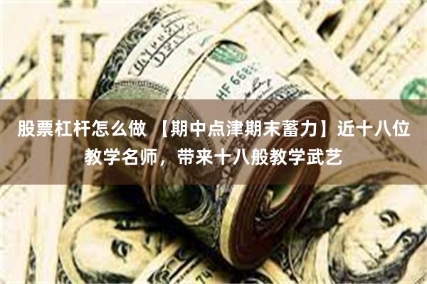 股票杠杆怎么做 【期中点津期末蓄力】近十八位教学名师，带来十八般教学武艺