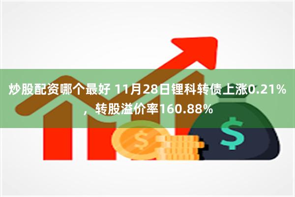 炒股配资哪个最好 11月28日锂科转债上涨0.21%，转股溢价率160.88%