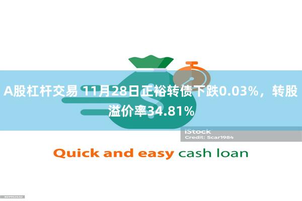 A股杠杆交易 11月28日正裕转债下跌0.03%，转股溢价率34.81%