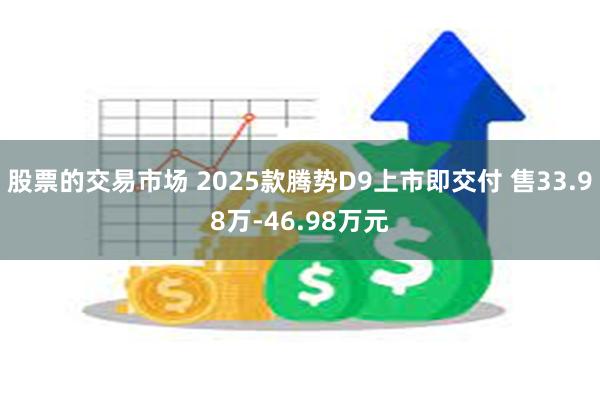 股票的交易市场 2025款腾势D9上市即交付 售33.98万-46.98万元