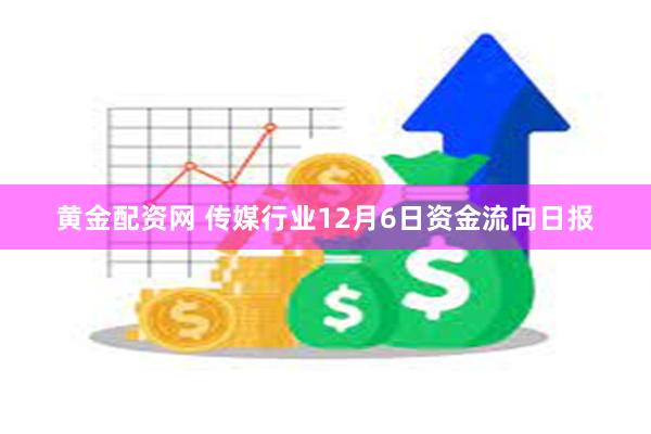 黄金配资网 传媒行业12月6日资金流向日报