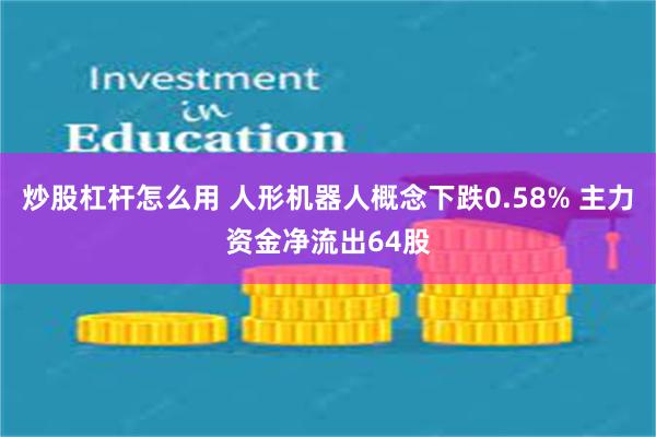 炒股杠杆怎么用 人形机器人概念下跌0.58% 主力资金净流出64股