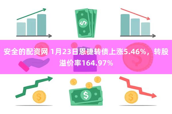 安全的配资网 1月23日恩捷转债上涨5.46%，转股溢价率164.97%