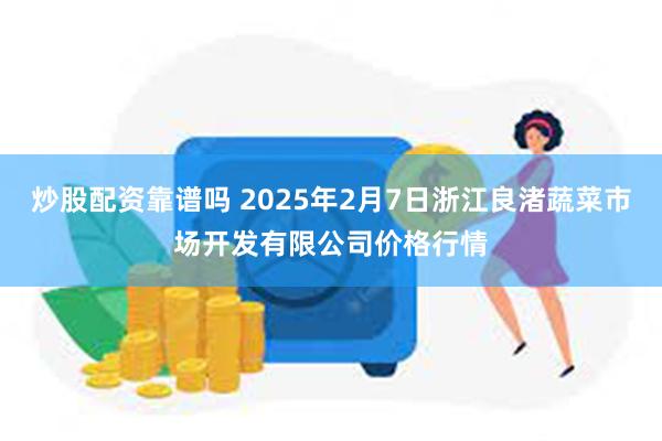 炒股配资靠谱吗 2025年2月7日浙江良渚蔬菜市场开发有限公司价格行情