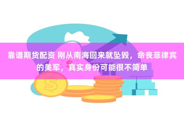 靠谱期货配资 刚从南海回来就坠毁，命丧菲律宾的美军，真实身份可能很不简单