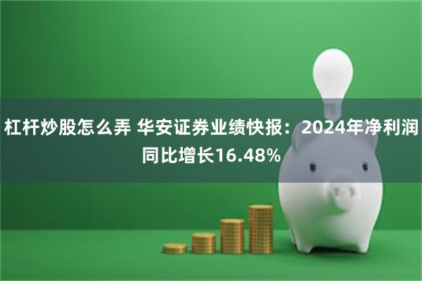 杠杆炒股怎么弄 华安证券业绩快报：2024年净利润同比增长16.48%